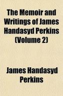 The Memoir And Writings Of James Handasy di James Handasyd Perkins edito da General Books