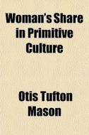 Woman's Share In Primitive Culture di Otis Tufton Mason edito da General Books Llc