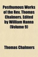 Posthumous Works Of The Rev. Thomas Chalmers. Edited By William Hanna (volume 9) di Thomas Chalmers edito da General Books Llc