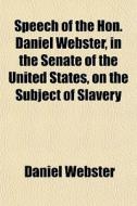 Speech Of The Hon. Daniel Webster, In Th di Daniel Webster edito da General Books