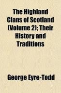 The Highland Clans Of Scotland Volume 2 di George Eyre-todd edito da General Books