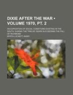 Dixie After The War (volume 1970, Pt. 2); An Exposition Of Social Conditions Existing In The South, During The Twelve Years Succeeding The Fall Of Ric di Myrta Lockett Avary edito da General Books Llc