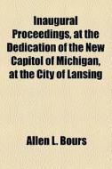 Inaugural Proceedings, At The Dedication Of The New Capitol Of Michigan, At The City Of Lansing di Allen L. Bours edito da General Books Llc
