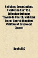 Religious Organizations Established In 1959: Ethiopian Orthodox Tewahedo Church, Mahikari, Bethel Church (redding, California), Lakewood Church di Source Wikipedia edito da Books Llc