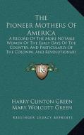 The Pioneer Mothers of America: A Record of the More Notable Women of the Early Days of the Country, and Particularly of the Colonial and Revolutionar di Harry Clinton Green, Mary Wolcott Green edito da Kessinger Publishing