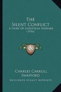 The Silent Conflict the Silent Conflict: A Story of Industrial Warfare (1916) a Story of Industrial Warfare (1916) di Charles Carroll Swafford edito da Kessinger Publishing