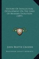 History of Intellectual Development on the Lines of Modern Evolution (1897) di John Beattie Crozier edito da Kessinger Publishing