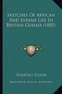 Sketches of African and Indian Life in British Guiana (1885) di Ignatius Scoles edito da Kessinger Publishing