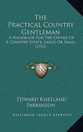 The Practical Country Gentleman: A Handbook for the Owner of a Country Estate, Large or Small (1911) di Edward Kneeland Parkinson edito da Kessinger Publishing
