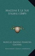 Mazzini E Le Sue Utopie (1849) di Aurelio Angelo Bianchi-Giovini edito da Kessinger Publishing