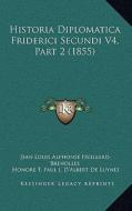 Historia Diplomatica Friderici Secundi V4, Part 2 (1855) di Jean Louis Alphonse Huillard-Breholles, Honore T. Paul J. D'Albert De Luynes edito da Kessinger Publishing