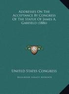 Addresses on the Acceptance by Congress of the Statue of James A. Garfield (1886) di United States Congress edito da Kessinger Publishing