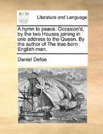 A Hymn To Peace. Occasion'd, By The Two Houses Joining In One Address To The Queen. By The Author Of The True-born English-man. di Daniel Defoe edito da Gale Ecco, Print Editions