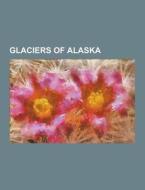 Glaciers Of Alaska di Source Wikipedia edito da University-press.org