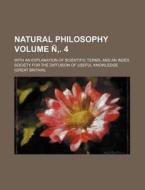 Natural Philosophy Volume N . 4; With an Explanation of Scientific Terms, and an Index di Society For the Knowledge edito da Rarebooksclub.com