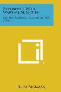 Experience with Wartime Subsidies: Citizens National Committee, No. 2-506 di Jules Backman edito da Literary Licensing, LLC