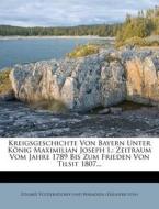 Kreigsgeschichte Von Bayern Unter König Maximilian Joseph I di Eduard Völderndorff und Waradein (Freiherr von) edito da Nabu Press