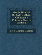 Guide Illustre Du Sylviculteur Canadien di Jean Charles Chapais edito da Nabu Press