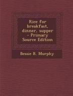 Rice for Breakfast, Dinner, Supper di Bessie R. Murphy edito da Nabu Press