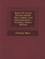 Birds of Prince Edward Island: Their Habits and Characteristics di Francis Bain edito da Nabu Press