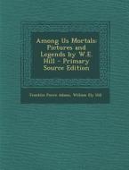 Among Us Mortals: Pictures and Legends by W.E. Hill di Franklin Pierce Adams, William Ely Hill edito da Nabu Press