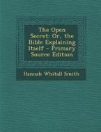 The Open Secret: Or, the Bible Explaining Itself - Primary Source Edition di Hannah Whitall Smith edito da Nabu Press