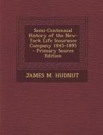 Semi-Centennial History of the New-York Life Insurance Company 1845-1895 - Primary Source Edition di James M. Hudnut edito da Nabu Press