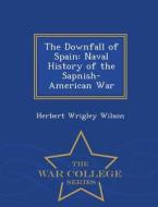 The Downfall Of Spain di Herbert Wrigley Wilson edito da War College Series