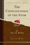The Consciousness Of The Atom (classic Reprint) di Alice A Bailey edito da Forgotten Books