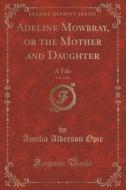 Adeline Mowbray, Or The Mother And Daughter, Vol. 3 Of 3 di Amelia Alderson Opie edito da Forgotten Books