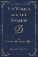 Six Women And The Invasion (classic Reprint) di Gabrielle Marguerite Yerta edito da Forgotten Books