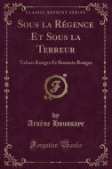Sous La Regence Et Sous La Terreur di Arsene Houssaye edito da Forgotten Books