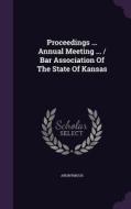 Proceedings ... Annual Meeting ... / Bar Association Of The State Of Kansas di Anonymous edito da Palala Press