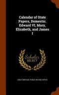 Calendar Of State Papers, Domestic. Edward Vi, Mary, Elizabeth, And James I edito da Arkose Press