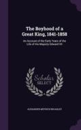 The Boyhood Of A Great King, 1841-1858 di Alexander Meyrick Broadley edito da Palala Press