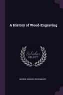A History of Wood-Engraving di George Edward Woodberry edito da CHIZINE PUBN