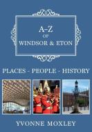 A-z Of Windsor & Eton di Yvonne Moxley edito da Amberley Publishing