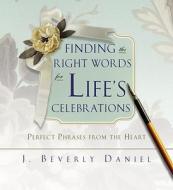 Finding the Right Words for Life's Celebrations: Perfect Phrases from the Heart di J. Beverly Daniel edito da Gallery Books