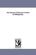 The Librarian's Manual; A Treatise on Bibliography. di Reuben Aldridge Guild edito da UNIV OF MICHIGAN PR