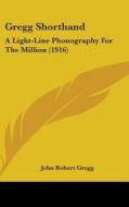 Gregg Shorthand: A Light-Line Phonography for the Million (1916) di John Robert Gregg edito da Kessinger Publishing