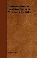 The Breech-Loader - And How to Use It with Notes on Rifles di W. W. Greener edito da Holley Press