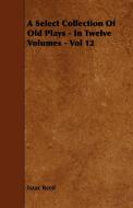 A Select Collection Of Old Plays - In Twelve Volumes - Vol 12 di Isaac Reed edito da Lucas Press