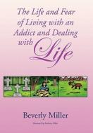 The Life and Fear of Living with an Addict and Dealing with Life di Miller Beverly Miller, Beverly Miller edito da Xlibris