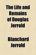 The Life And Remains Of Douglas Jerrold di Blanchard Jerrold edito da General Books Llc