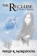 The Recluse: A Story of Survival di Philip R. Morehouse edito da Createspace Independent Publishing Platform