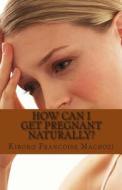 How Can I Get Pregnant Naturally? di Kiboko Francoise Machozi edito da Createspace