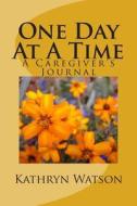 One Day at a Time: A Caregiver's Journal di Kathryn T. Watson edito da Createspace