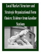 Local Market Structure and Strategic Organizational Form Choices: Evidence from Gasoline Stations di Federal Trade Commission edito da Createspace