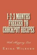 1-2-3 Months Freezer to Crockpot Recipes: With Shopping List di Erika Wilburn edito da Createspace
