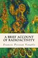 A Brief Account of Radioactivity di Francis Preston Venable edito da Createspace Independent Publishing Platform